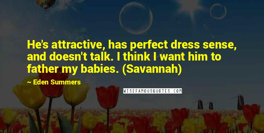 Eden Summers Quotes: He's attractive, has perfect dress sense, and doesn't talk. I think I want him to father my babies. (Savannah)