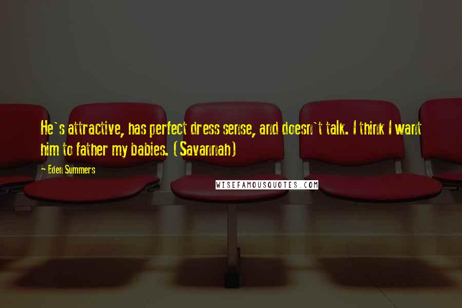 Eden Summers Quotes: He's attractive, has perfect dress sense, and doesn't talk. I think I want him to father my babies. (Savannah)