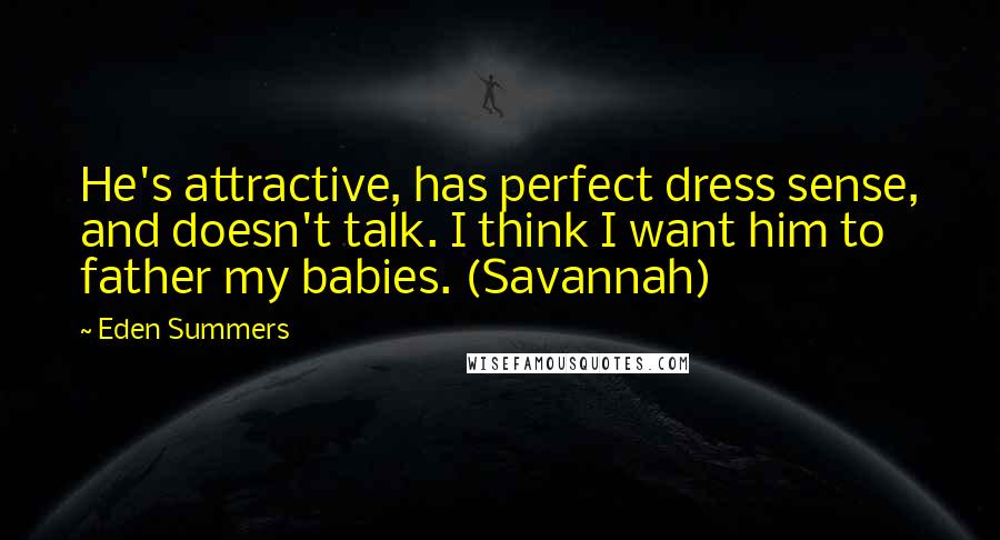 Eden Summers Quotes: He's attractive, has perfect dress sense, and doesn't talk. I think I want him to father my babies. (Savannah)