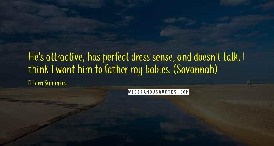 Eden Summers Quotes: He's attractive, has perfect dress sense, and doesn't talk. I think I want him to father my babies. (Savannah)