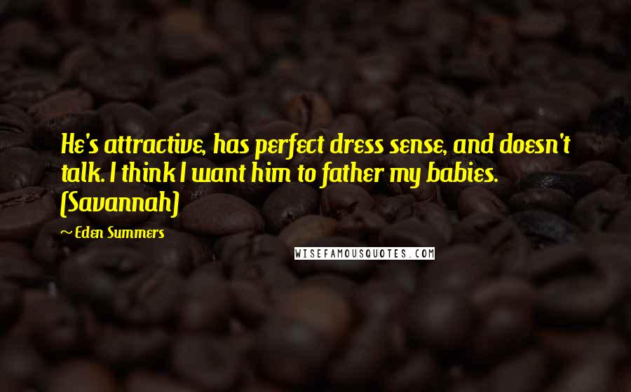 Eden Summers Quotes: He's attractive, has perfect dress sense, and doesn't talk. I think I want him to father my babies. (Savannah)