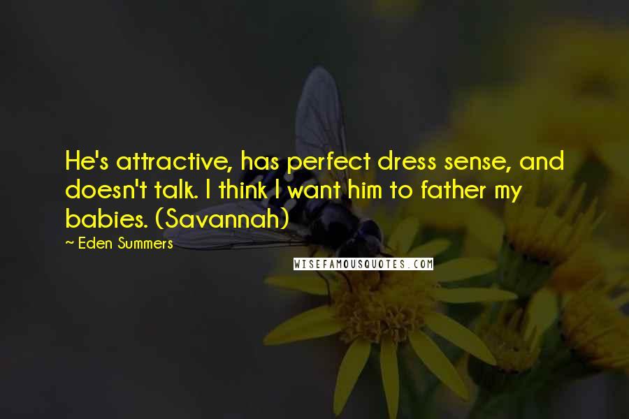 Eden Summers Quotes: He's attractive, has perfect dress sense, and doesn't talk. I think I want him to father my babies. (Savannah)