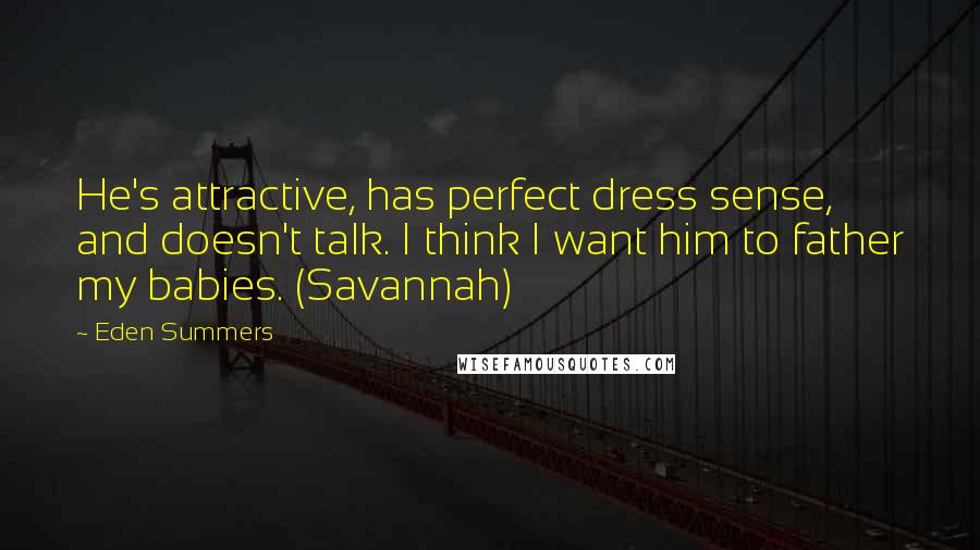 Eden Summers Quotes: He's attractive, has perfect dress sense, and doesn't talk. I think I want him to father my babies. (Savannah)