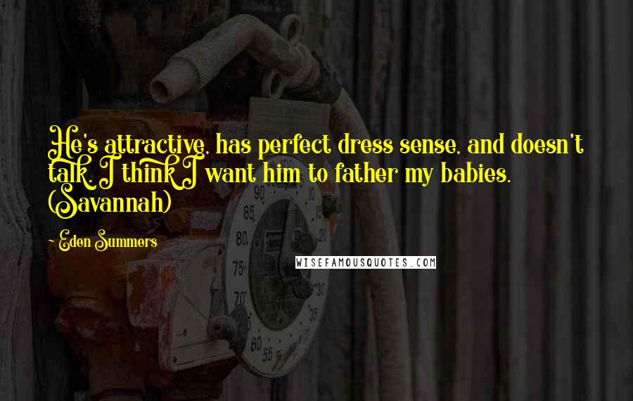 Eden Summers Quotes: He's attractive, has perfect dress sense, and doesn't talk. I think I want him to father my babies. (Savannah)