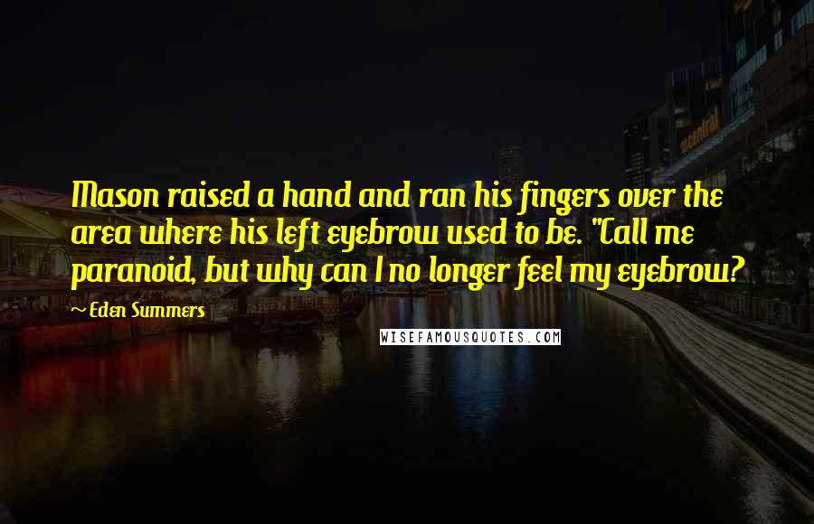 Eden Summers Quotes: Mason raised a hand and ran his fingers over the area where his left eyebrow used to be. "Call me paranoid, but why can I no longer feel my eyebrow?