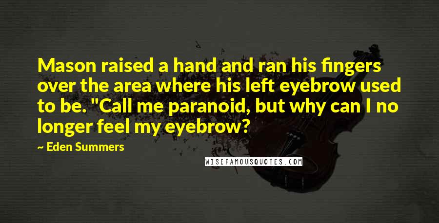 Eden Summers Quotes: Mason raised a hand and ran his fingers over the area where his left eyebrow used to be. "Call me paranoid, but why can I no longer feel my eyebrow?