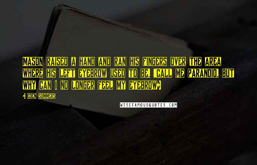 Eden Summers Quotes: Mason raised a hand and ran his fingers over the area where his left eyebrow used to be. "Call me paranoid, but why can I no longer feel my eyebrow?