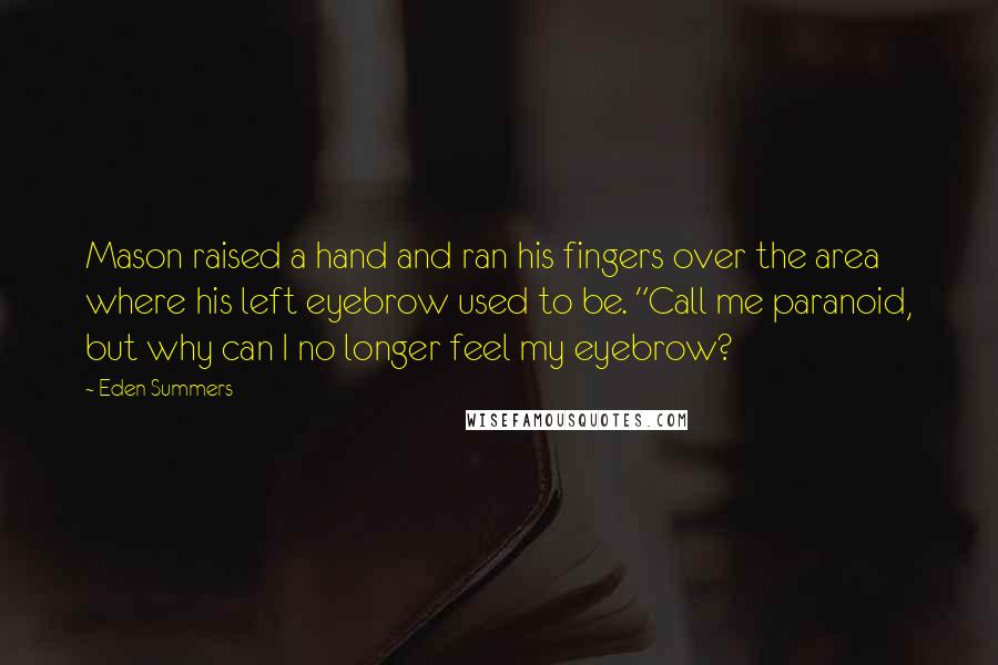 Eden Summers Quotes: Mason raised a hand and ran his fingers over the area where his left eyebrow used to be. "Call me paranoid, but why can I no longer feel my eyebrow?