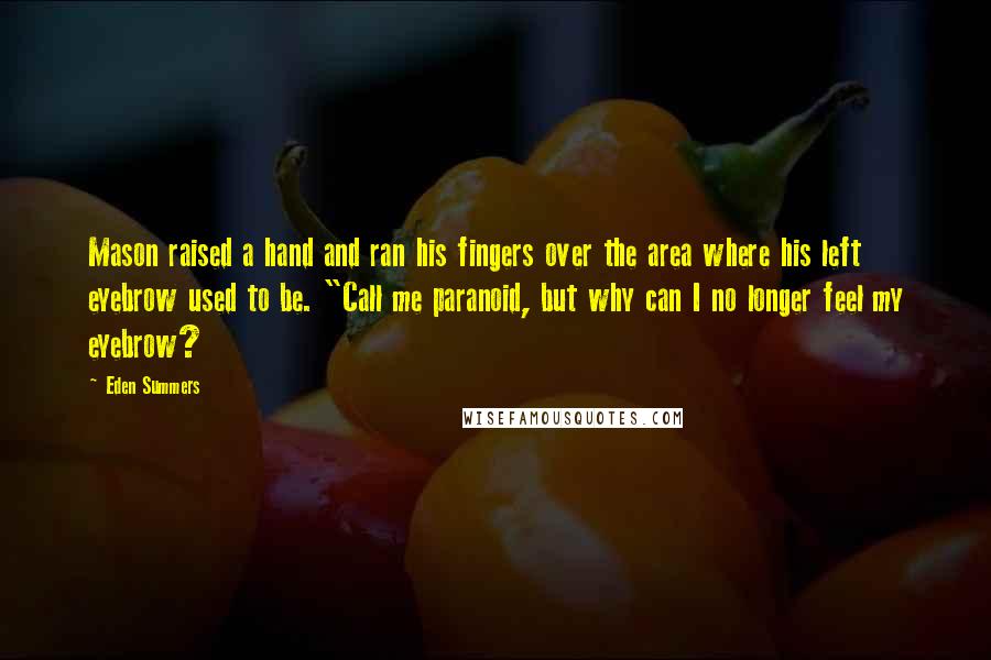 Eden Summers Quotes: Mason raised a hand and ran his fingers over the area where his left eyebrow used to be. "Call me paranoid, but why can I no longer feel my eyebrow?