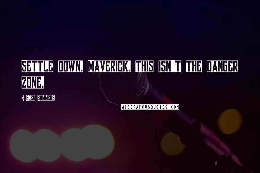 Eden Summers Quotes: Settle down, Maverick, this isn't the danger zone.