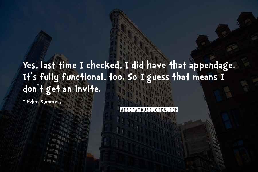 Eden Summers Quotes: Yes, last time I checked, I did have that appendage. It's fully functional, too. So I guess that means I don't get an invite.