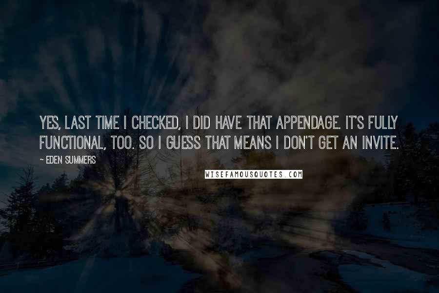 Eden Summers Quotes: Yes, last time I checked, I did have that appendage. It's fully functional, too. So I guess that means I don't get an invite.