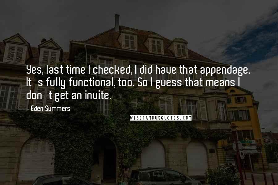 Eden Summers Quotes: Yes, last time I checked, I did have that appendage. It's fully functional, too. So I guess that means I don't get an invite.