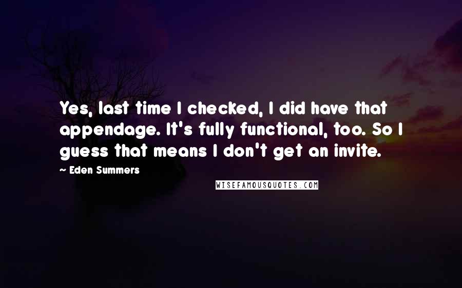 Eden Summers Quotes: Yes, last time I checked, I did have that appendage. It's fully functional, too. So I guess that means I don't get an invite.