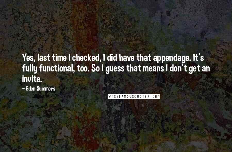 Eden Summers Quotes: Yes, last time I checked, I did have that appendage. It's fully functional, too. So I guess that means I don't get an invite.