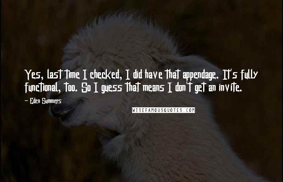 Eden Summers Quotes: Yes, last time I checked, I did have that appendage. It's fully functional, too. So I guess that means I don't get an invite.