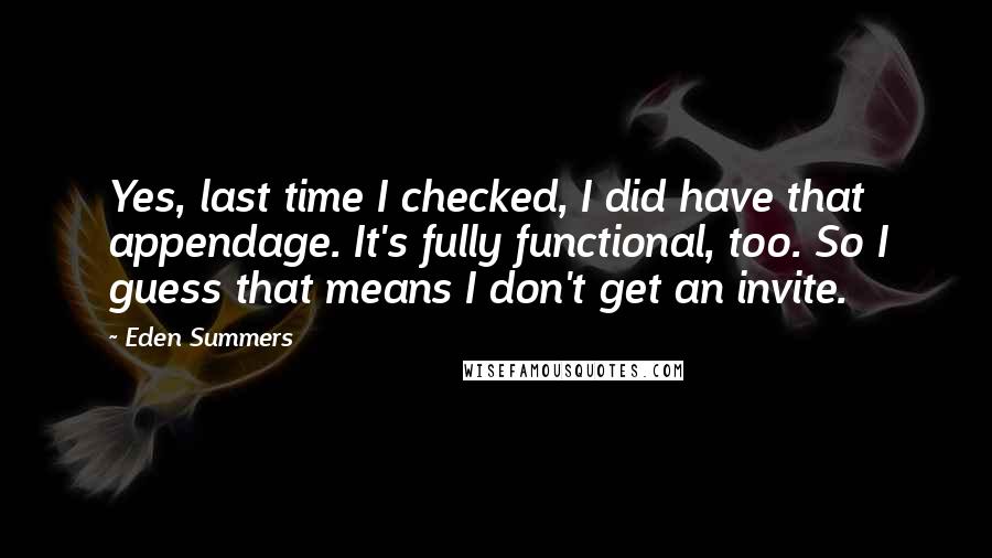 Eden Summers Quotes: Yes, last time I checked, I did have that appendage. It's fully functional, too. So I guess that means I don't get an invite.