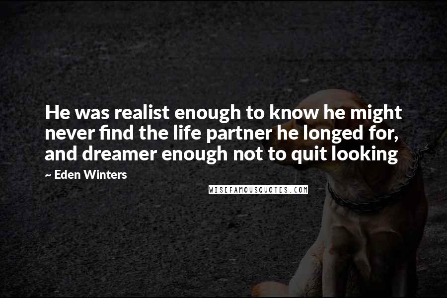 Eden Winters Quotes: He was realist enough to know he might never find the life partner he longed for, and dreamer enough not to quit looking