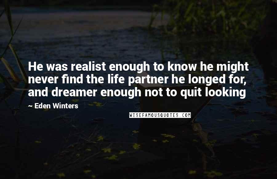 Eden Winters Quotes: He was realist enough to know he might never find the life partner he longed for, and dreamer enough not to quit looking