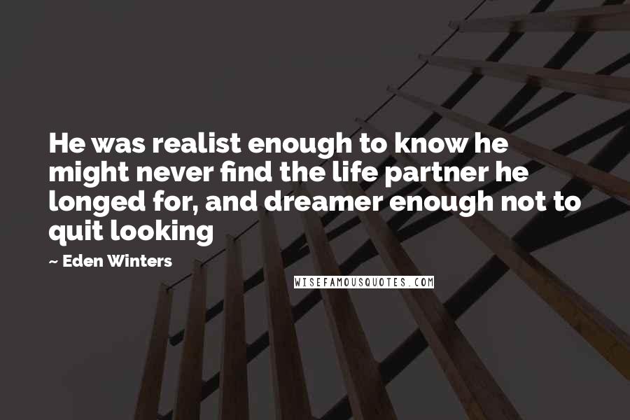 Eden Winters Quotes: He was realist enough to know he might never find the life partner he longed for, and dreamer enough not to quit looking