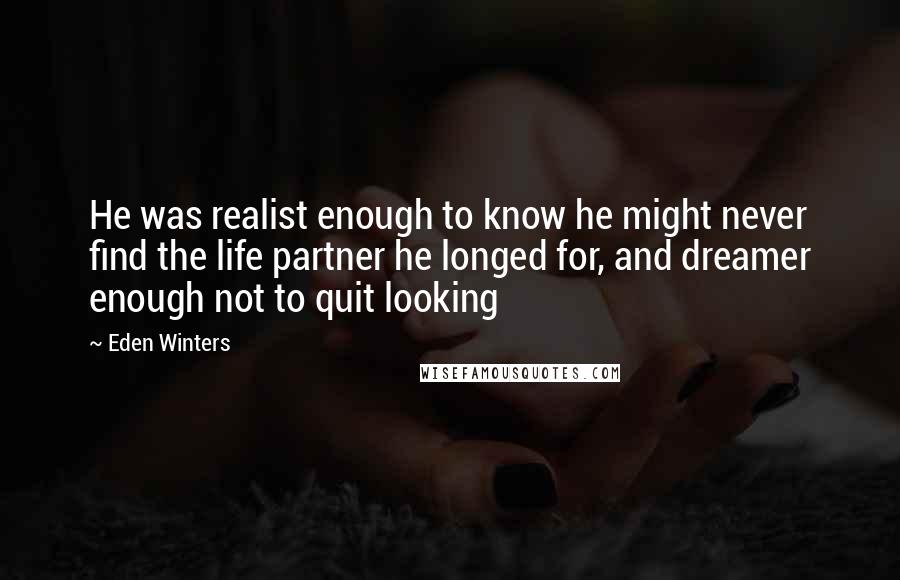 Eden Winters Quotes: He was realist enough to know he might never find the life partner he longed for, and dreamer enough not to quit looking