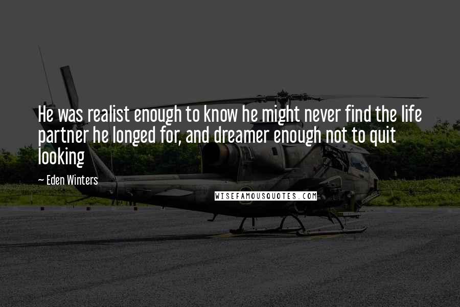 Eden Winters Quotes: He was realist enough to know he might never find the life partner he longed for, and dreamer enough not to quit looking