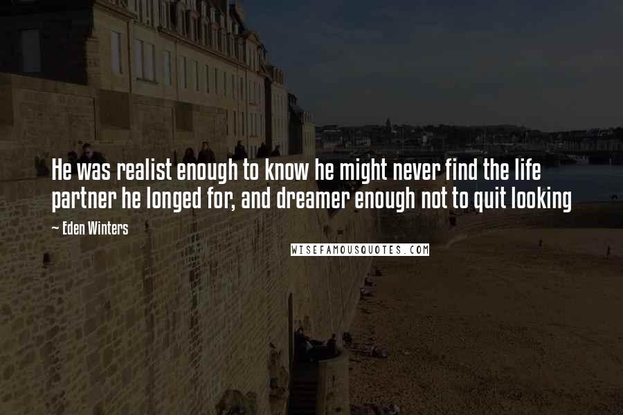 Eden Winters Quotes: He was realist enough to know he might never find the life partner he longed for, and dreamer enough not to quit looking