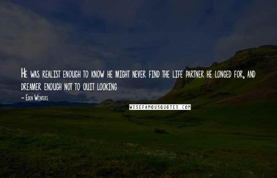 Eden Winters Quotes: He was realist enough to know he might never find the life partner he longed for, and dreamer enough not to quit looking