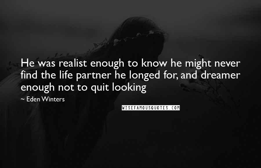 Eden Winters Quotes: He was realist enough to know he might never find the life partner he longed for, and dreamer enough not to quit looking