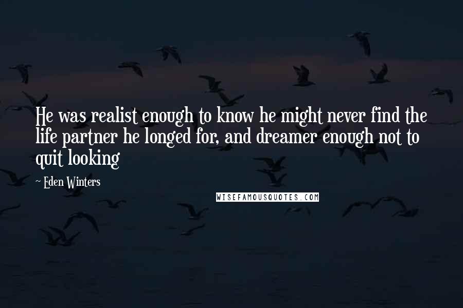 Eden Winters Quotes: He was realist enough to know he might never find the life partner he longed for, and dreamer enough not to quit looking