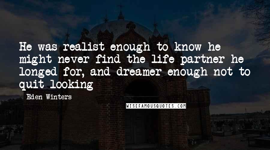 Eden Winters Quotes: He was realist enough to know he might never find the life partner he longed for, and dreamer enough not to quit looking