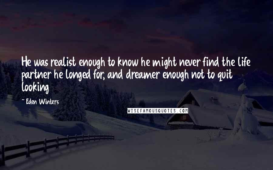 Eden Winters Quotes: He was realist enough to know he might never find the life partner he longed for, and dreamer enough not to quit looking