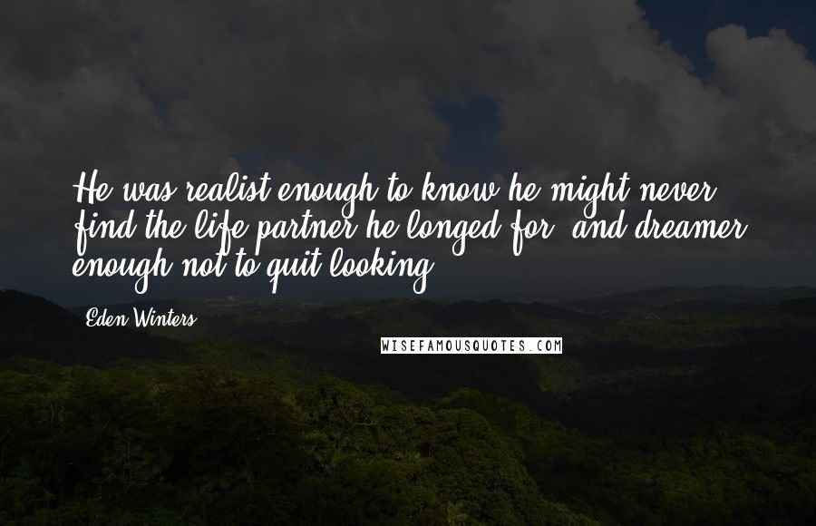 Eden Winters Quotes: He was realist enough to know he might never find the life partner he longed for, and dreamer enough not to quit looking