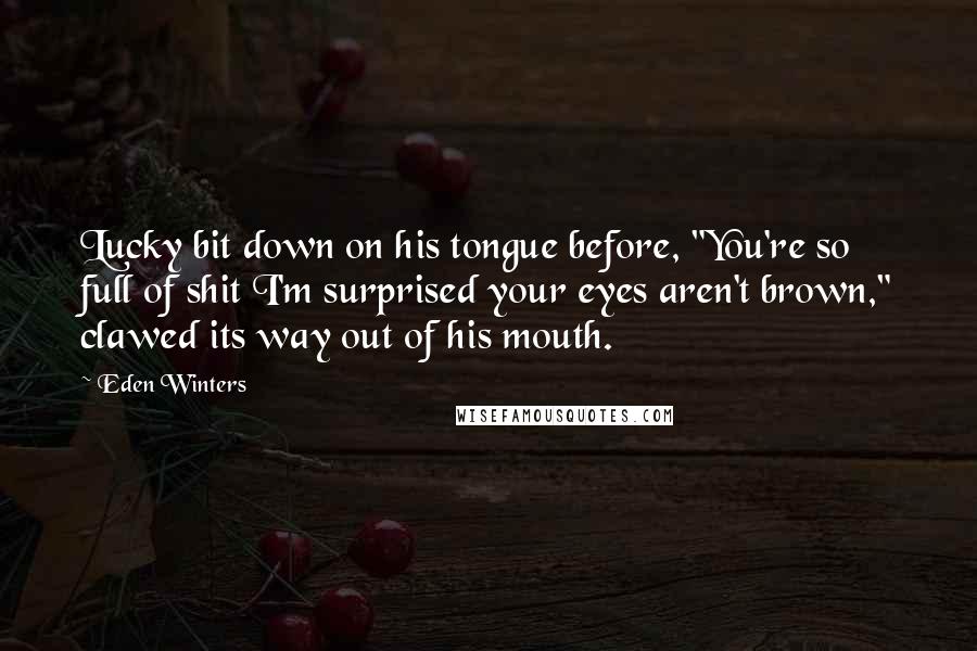 Eden Winters Quotes: Lucky bit down on his tongue before, "You're so full of shit I'm surprised your eyes aren't brown," clawed its way out of his mouth.