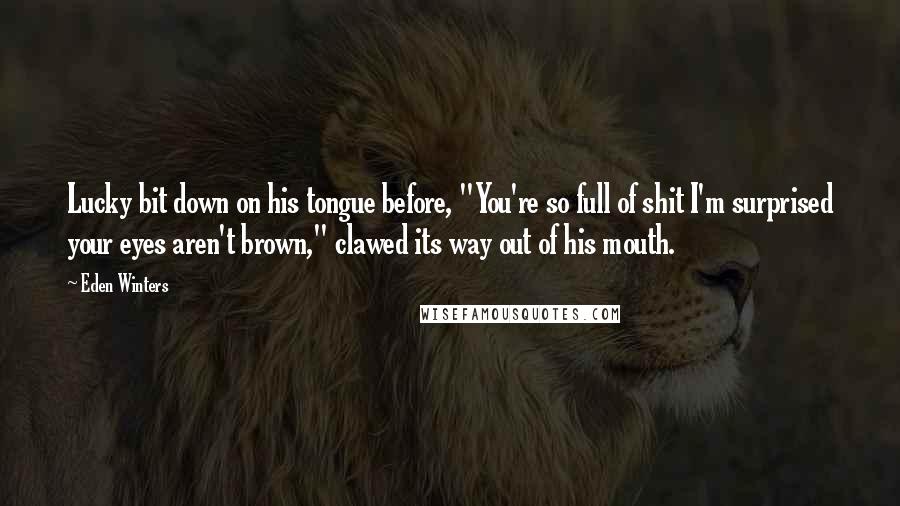 Eden Winters Quotes: Lucky bit down on his tongue before, "You're so full of shit I'm surprised your eyes aren't brown," clawed its way out of his mouth.