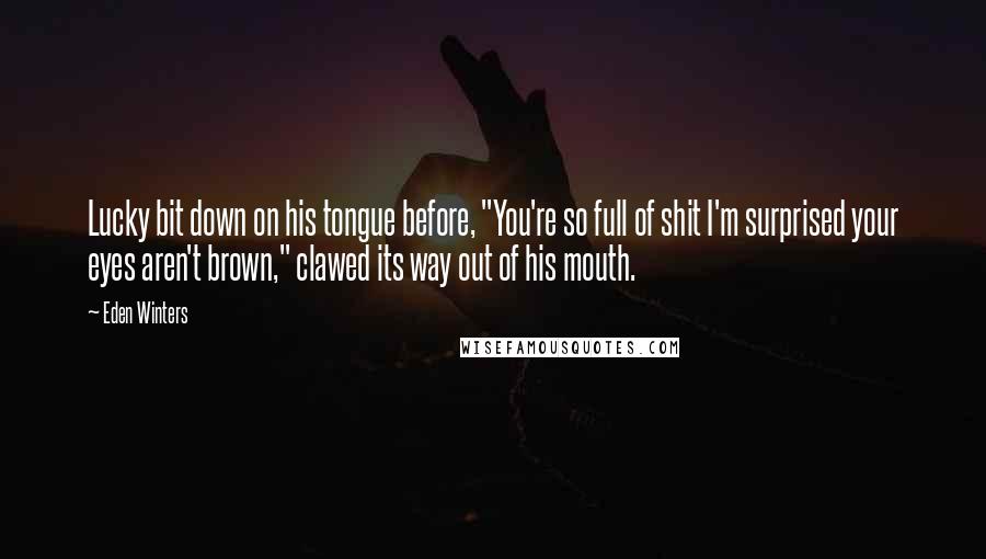 Eden Winters Quotes: Lucky bit down on his tongue before, "You're so full of shit I'm surprised your eyes aren't brown," clawed its way out of his mouth.