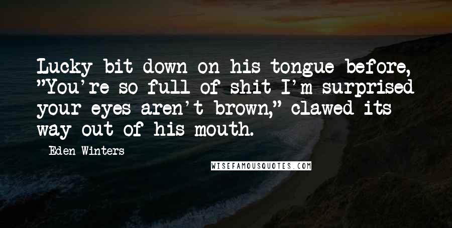 Eden Winters Quotes: Lucky bit down on his tongue before, "You're so full of shit I'm surprised your eyes aren't brown," clawed its way out of his mouth.