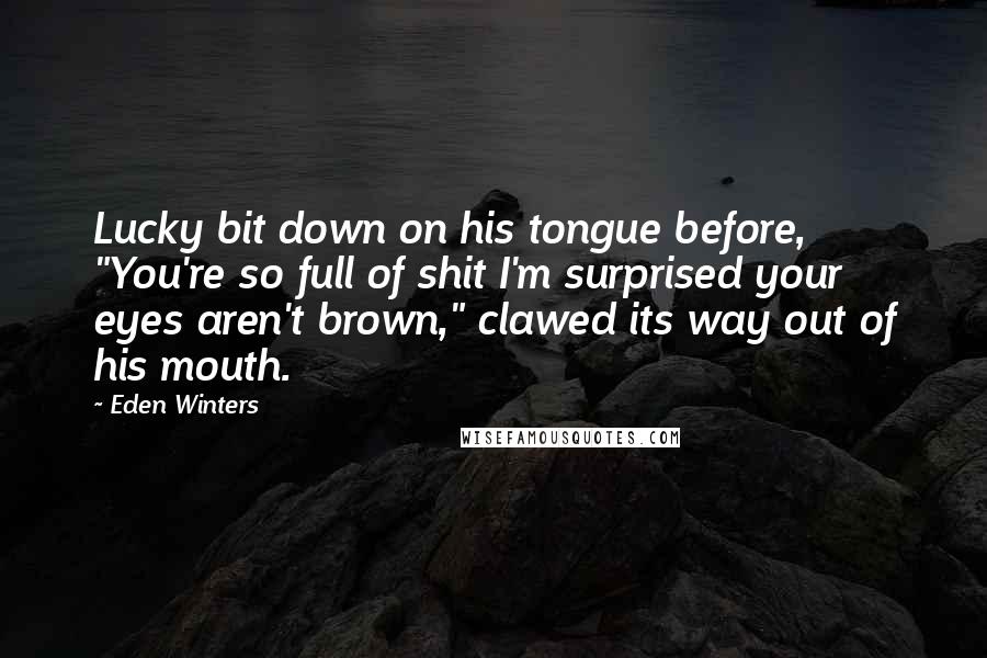Eden Winters Quotes: Lucky bit down on his tongue before, "You're so full of shit I'm surprised your eyes aren't brown," clawed its way out of his mouth.