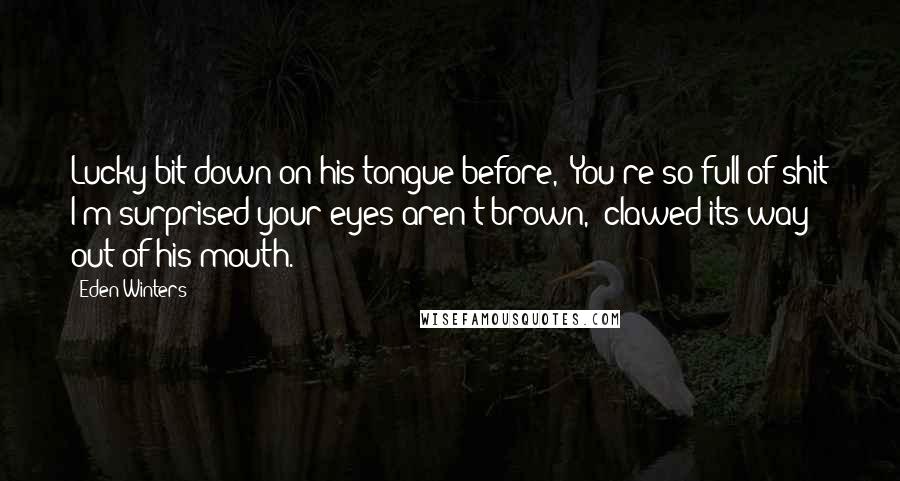 Eden Winters Quotes: Lucky bit down on his tongue before, "You're so full of shit I'm surprised your eyes aren't brown," clawed its way out of his mouth.