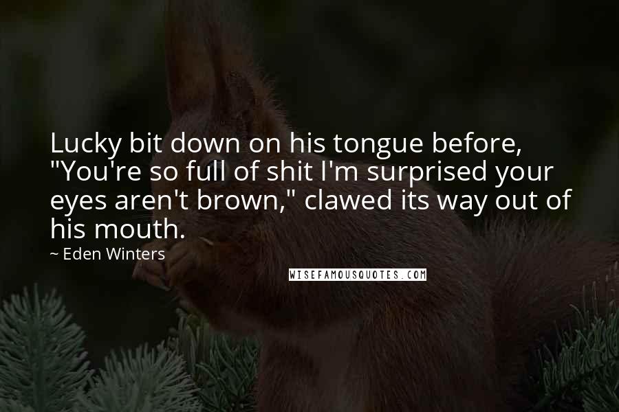 Eden Winters Quotes: Lucky bit down on his tongue before, "You're so full of shit I'm surprised your eyes aren't brown," clawed its way out of his mouth.