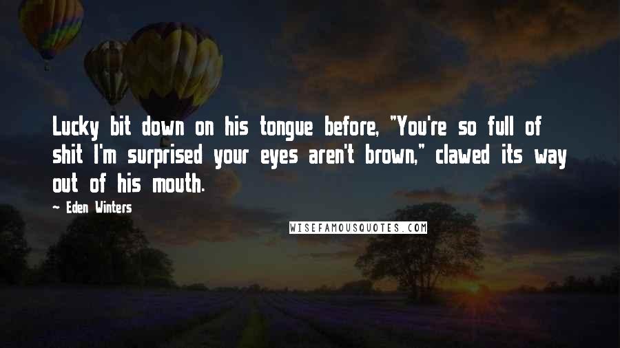 Eden Winters Quotes: Lucky bit down on his tongue before, "You're so full of shit I'm surprised your eyes aren't brown," clawed its way out of his mouth.