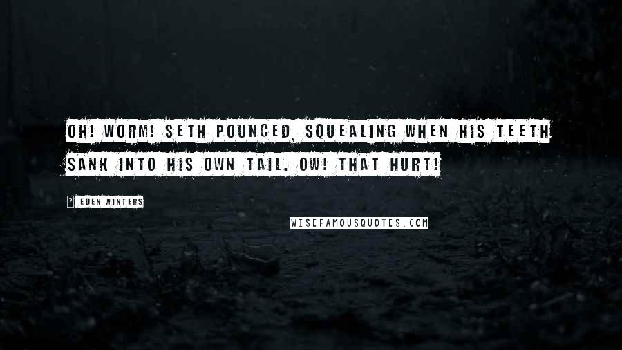 Eden Winters Quotes: Oh! Worm! Seth pounced, squealing when his teeth sank into his own tail. Ow! That hurt!