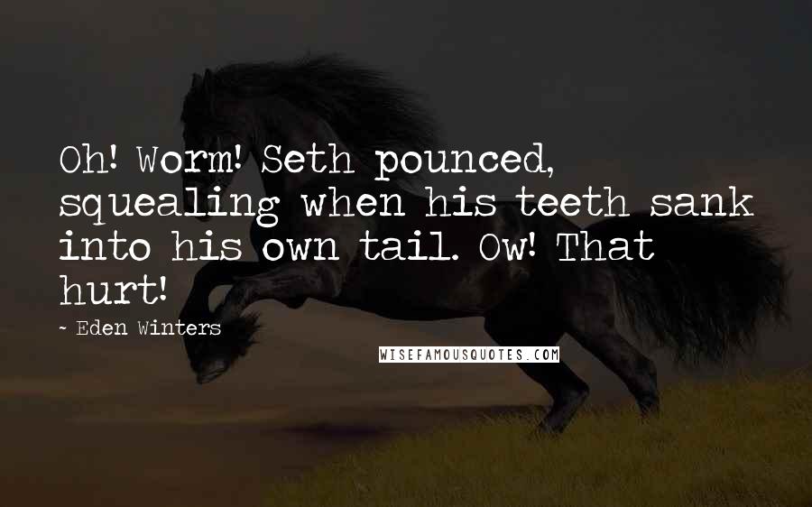 Eden Winters Quotes: Oh! Worm! Seth pounced, squealing when his teeth sank into his own tail. Ow! That hurt!