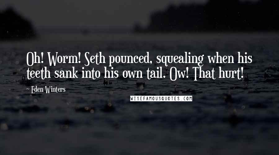 Eden Winters Quotes: Oh! Worm! Seth pounced, squealing when his teeth sank into his own tail. Ow! That hurt!