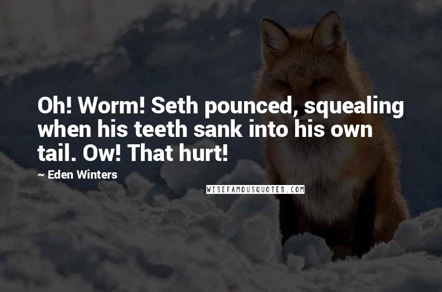 Eden Winters Quotes: Oh! Worm! Seth pounced, squealing when his teeth sank into his own tail. Ow! That hurt!