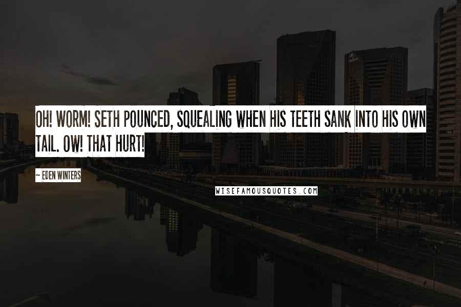 Eden Winters Quotes: Oh! Worm! Seth pounced, squealing when his teeth sank into his own tail. Ow! That hurt!