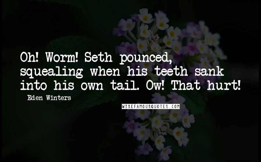 Eden Winters Quotes: Oh! Worm! Seth pounced, squealing when his teeth sank into his own tail. Ow! That hurt!