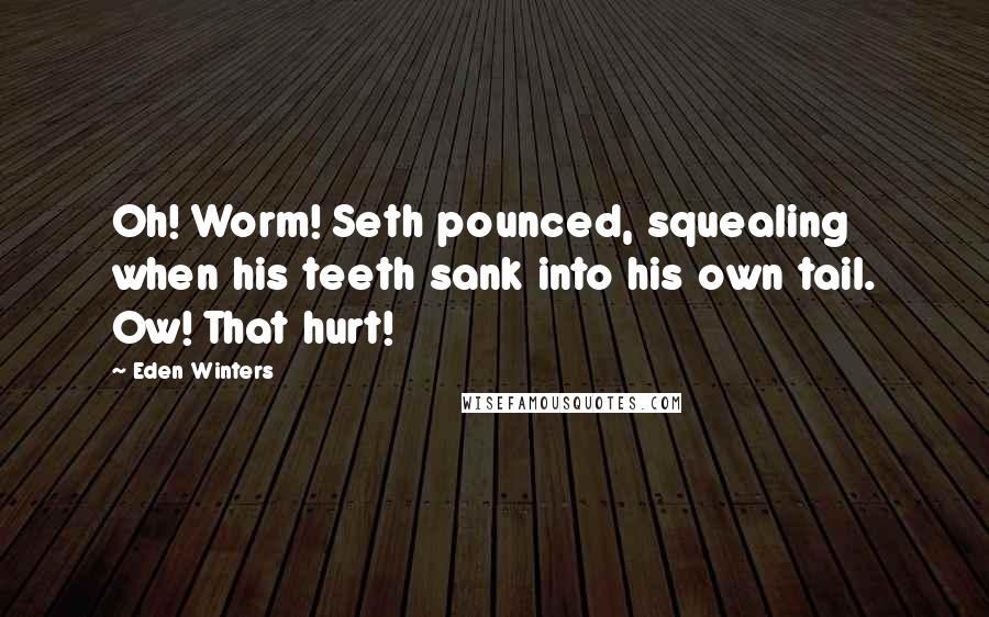 Eden Winters Quotes: Oh! Worm! Seth pounced, squealing when his teeth sank into his own tail. Ow! That hurt!