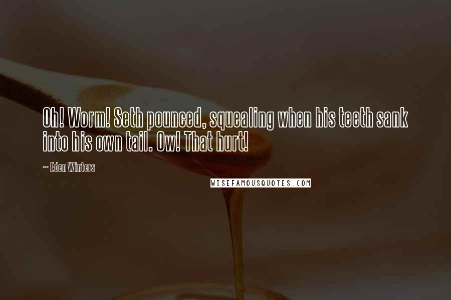 Eden Winters Quotes: Oh! Worm! Seth pounced, squealing when his teeth sank into his own tail. Ow! That hurt!