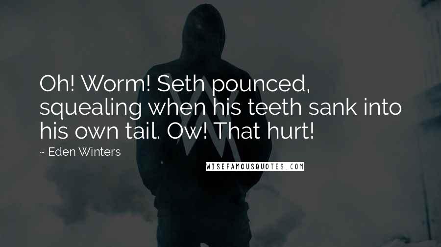 Eden Winters Quotes: Oh! Worm! Seth pounced, squealing when his teeth sank into his own tail. Ow! That hurt!